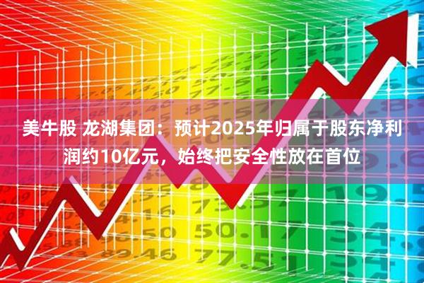 美牛股 龙湖集团：预计2025年归属于股东净利润约10亿元，始终把安全性放在首位