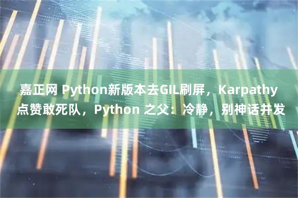 嘉正网 Python新版本去GIL刷屏，Karpathy 点赞敢死队，Python 之父：冷静，别神话并发