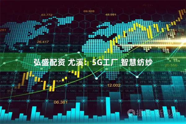 弘盛配资 尤溪：5G工厂 智慧纺纱