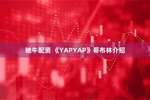 驰牛配资 《YAPYAP》哥布林介绍