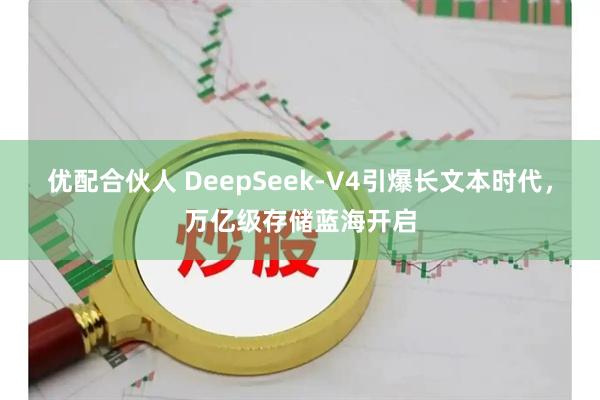 优配合伙人 DeepSeek-V4引爆长文本时代，万亿级存储蓝海开启