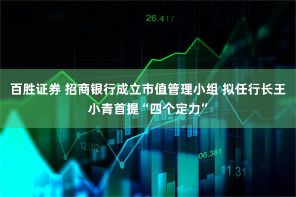 百胜证券 招商银行成立市值管理小组 拟任行长王小青首提“四个定力”