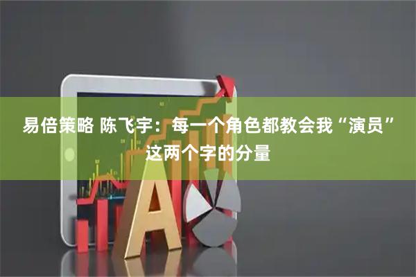 易倍策略 陈飞宇：每一个角色都教会我“演员”这两个字的分量