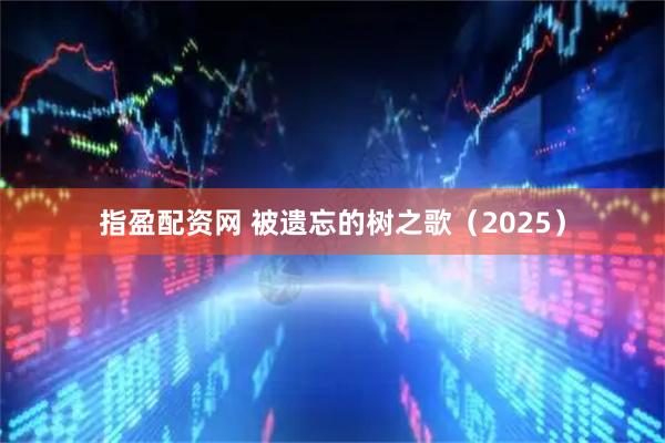 指盈配资网 被遗忘的树之歌（2025）