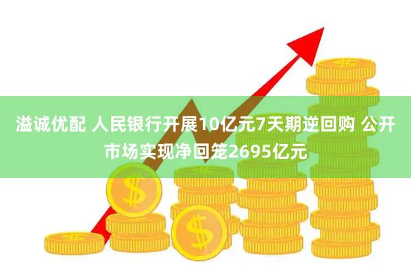 溢诚优配 人民银行开展10亿元7天期逆回购 公开市场实现净回笼2695亿元